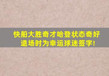 快船大胜奇才哈登状态奇好 退场时为幸运球迷签字!